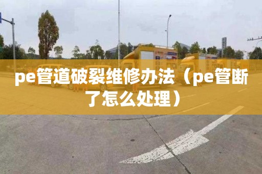 pe管道破裂維修辦法（pe管斷了怎么處理）