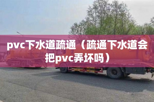 pvc下水道疏通（疏通下水道會(huì )把pvc弄壞嗎）