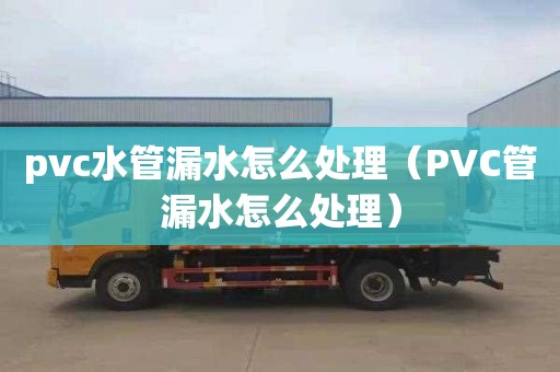 pvc水管漏水怎么處理（PVC管漏水怎么處理）