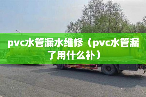 pvc水管漏水維修（pvc水管漏了用什么補）