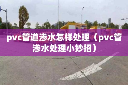 pvc管道滲水怎樣處理（pvc管滲水處理小妙招）