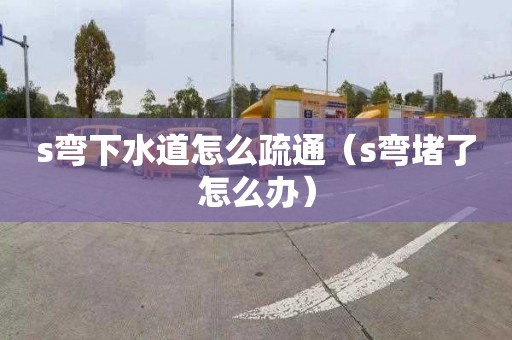 s彎下水道怎么疏通（s彎堵了怎么辦）