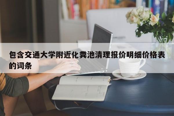 包含交通大學(xué)附近化糞池清理報價(jià)明細價(jià)格表的詞條