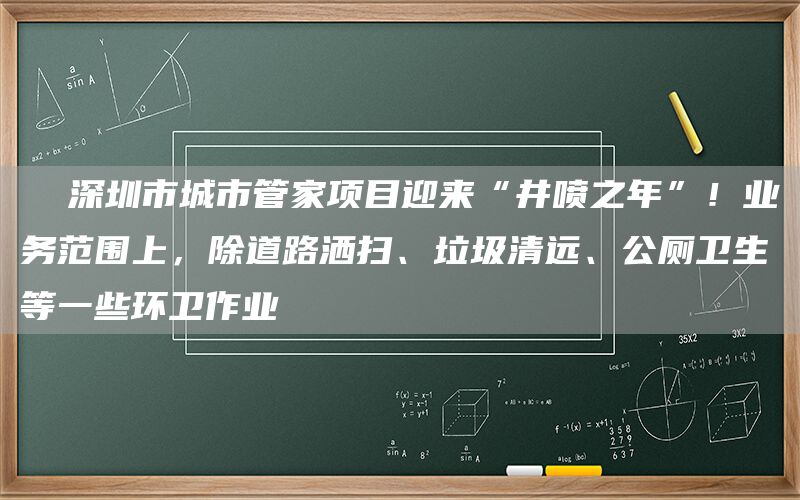   深圳市城市管家項(xiàng)目迎來“井噴之年”！業(yè)務(wù)范圍上，除道路灑掃、垃圾清遠(yuǎn)、公廁衛(wèi)