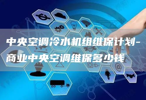 中央空調冷水機組維保計劃-商業(yè)中央空調維保多少錢