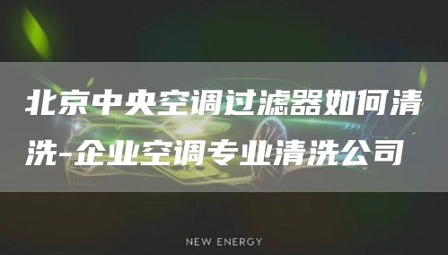 北京中央空調(diào)過濾器如何清洗-企業(yè)空調(diào)專業(yè)清洗公司