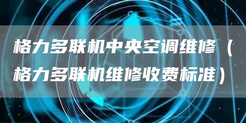 格力多聯(lián)機中央空調維修（格力多聯(lián)機維修收費標準）