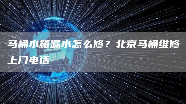 馬桶水箱漏水怎么修？北京馬桶維修上門電話