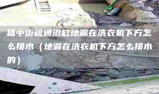 信中街疏通浴缸地漏在洗衣機下方怎么排水（地漏在洗衣機下方怎么排水的）