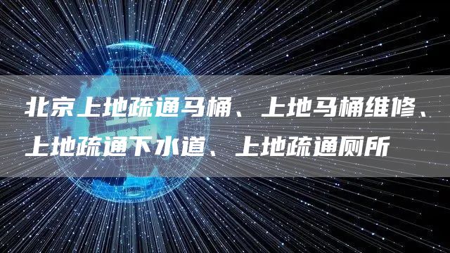 北京上地疏通馬桶、上地馬桶維修、上地疏通下水道、上地疏通廁所