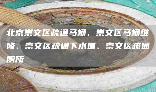 北京崇文區(qū)疏通馬桶、崇文區(qū)馬桶維修、崇文區(qū)疏通下水道、崇文區(qū)疏通廁所