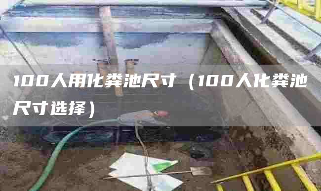 100人用化糞池尺寸（100人化糞池尺寸選擇）