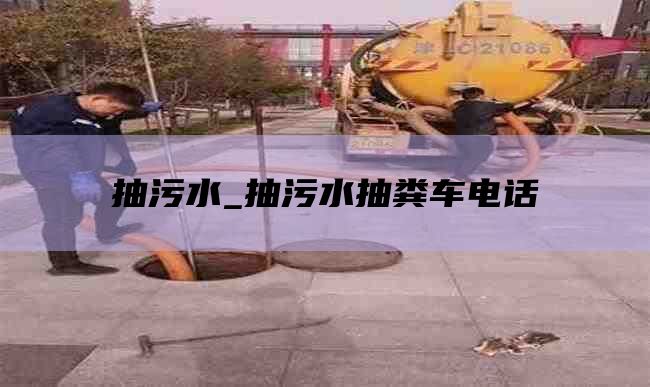 抽污水_抽污水抽糞車(chē)電話(huà)